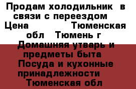 Продам холодильник, в связи с переездом. › Цена ­ 13 000 - Тюменская обл., Тюмень г. Домашняя утварь и предметы быта » Посуда и кухонные принадлежности   . Тюменская обл.